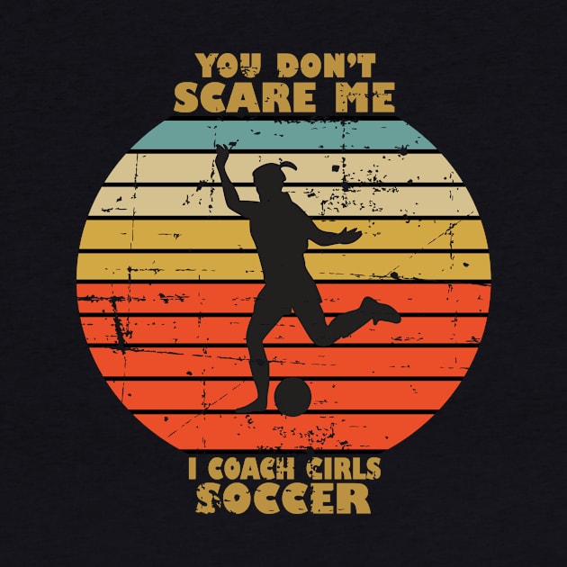 You Dont Scare Me I Coach Girls Soccer by RW